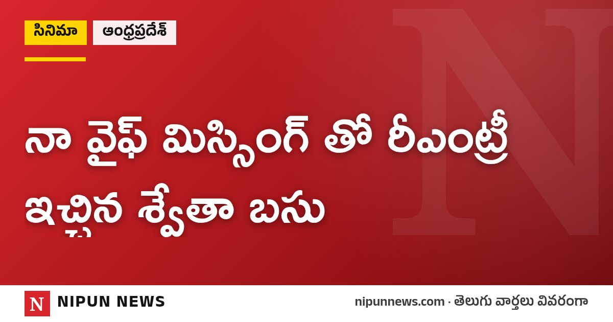 నా వైఫ్ మిస్సింగ్ తో రీఎంట్రీ ఇచ్చిన శ్వేతా బసు