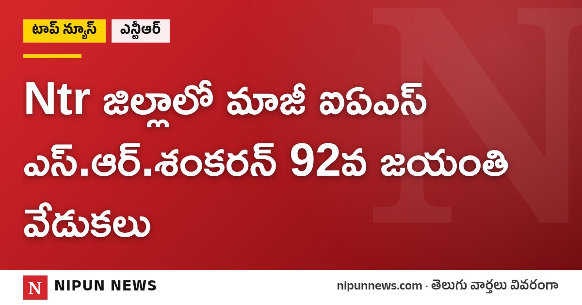 Ntr జిల్లాలో మాజీ ఐఏఎస్ ఎస్.ఆర్.శంకరన్ 92వ జయంతి వేడుకలు