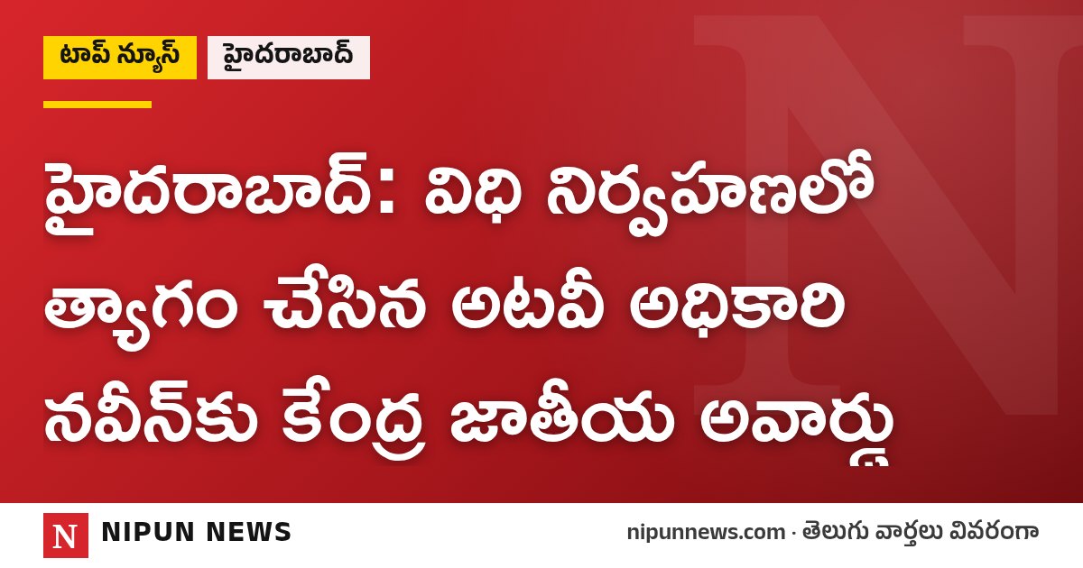 హైదరాబాద్: విధి నిర్వహణలో త్యాగం చేసిన అటవీ అధికారి నవీన్‌కు కేంద్ర జాతీయ అవార్డు
