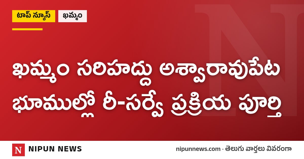 ఖమ్మం సరిహద్దు అశ్వారావుపేట భూముల్లో రీ-సర్వే ప్రక్రియ పూర్తి