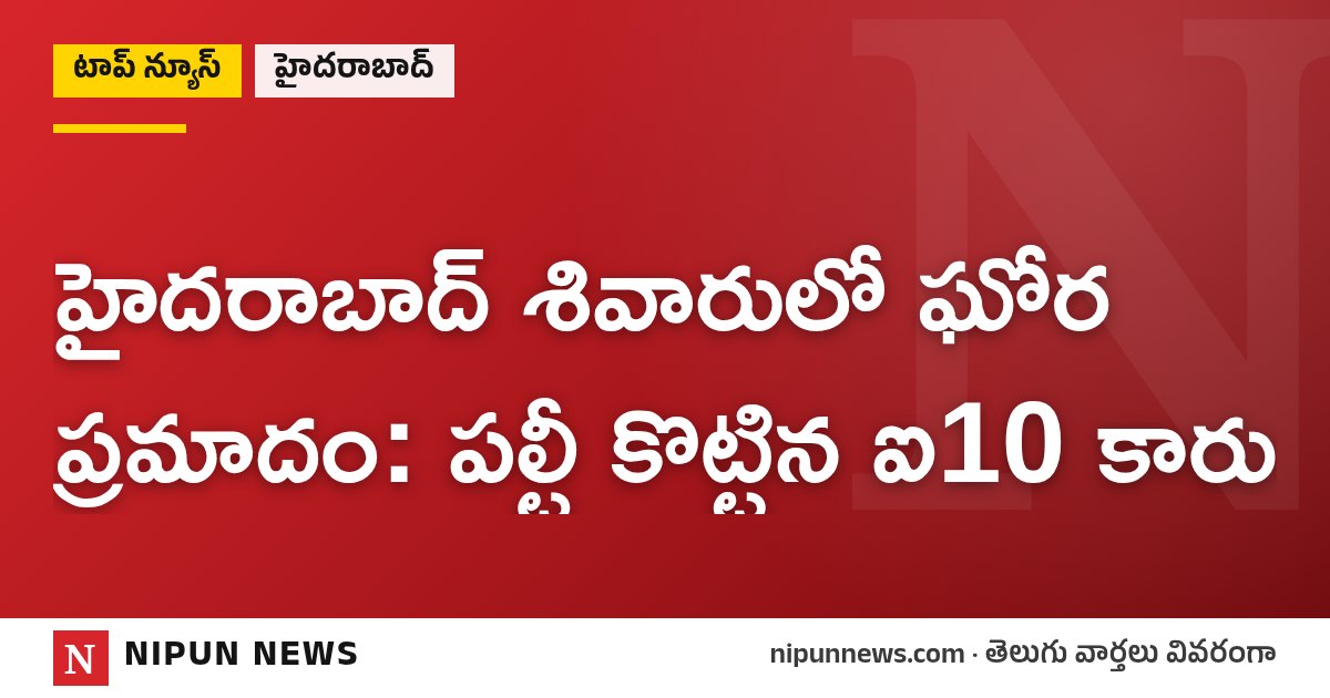 హైదరాబాద్ శివారులో ఘోర ప్రమాదం: పల్టీ కొట్టిన ఐ10 కారు