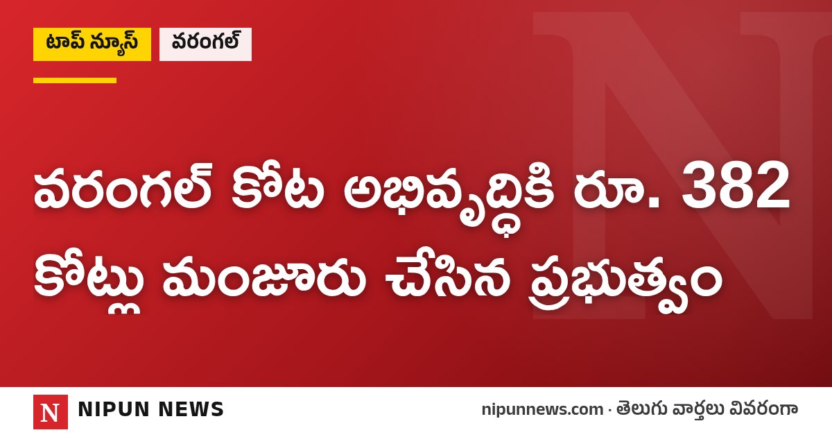 వరంగల్ కోట అభివృద్ధికి రూ. 382 కోట్లు మంజూరు చేసిన ప్రభుత్వం