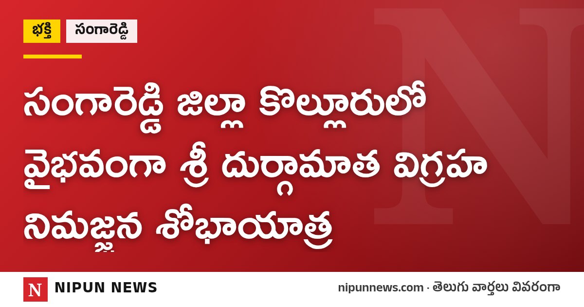 సంగారెడ్డి జిల్లా కొల్లూరులో వైభవంగా శ్రీ దుర్గామాత విగ్రహ నిమజ్జన శోభాయాత్ర