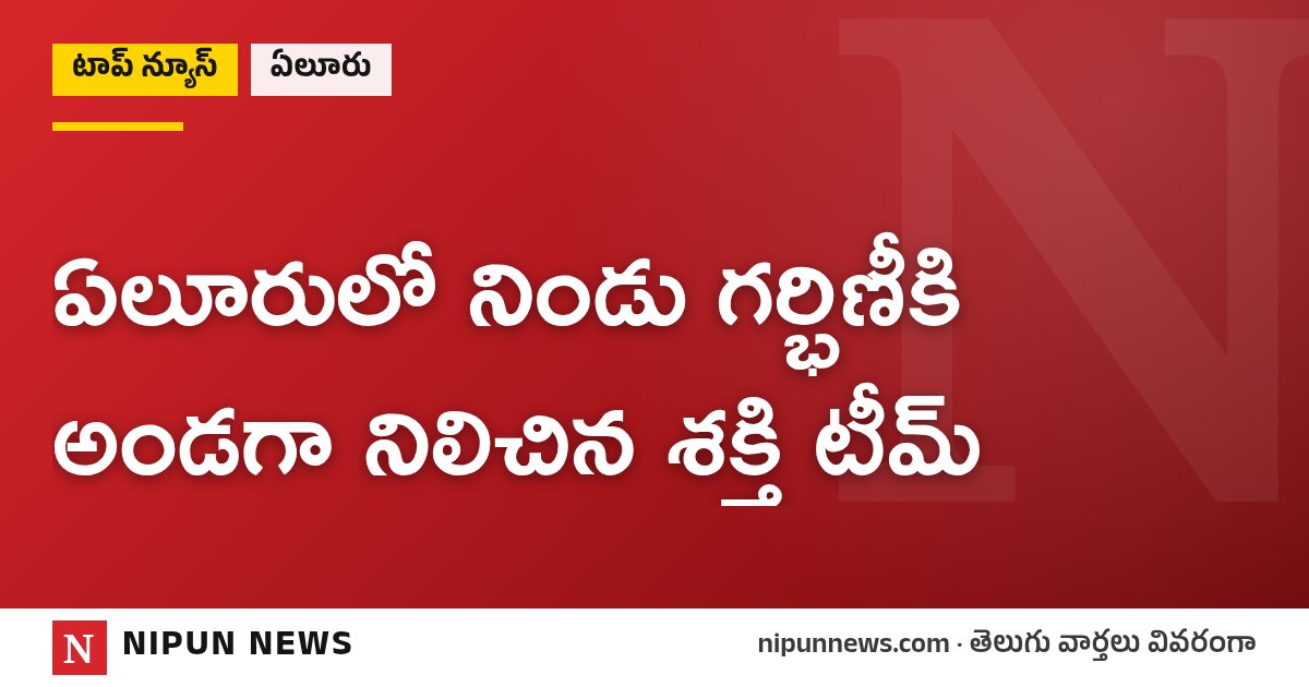 ఏలూరులో నిండు గర్భిణీకి అండగా నిలిచిన శక్తి టీమ్