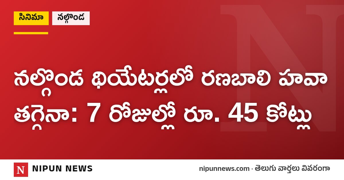 నల్గొండ థియేటర్లలో రణబాలి హవా తగ్గెనా: 7 రోజుల్లో రూ. 45 కోట్లు