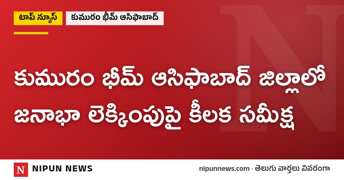 కుమురం భీమ్ ఆసిఫాబాద్ జిల్లాలో జనాభా లెక్కింపుపై కీలక సమీక్ష