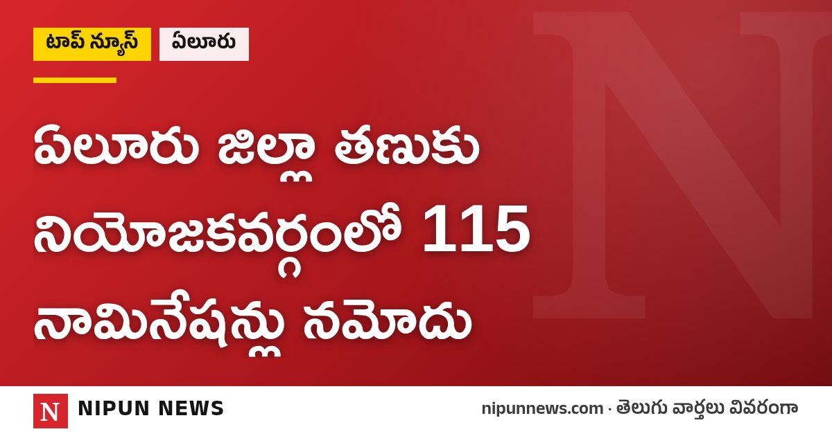 ఏలూరు జిల్లా తణుకు నియోజకవర్గంలో 115 నామినేషన్లు నమోదు