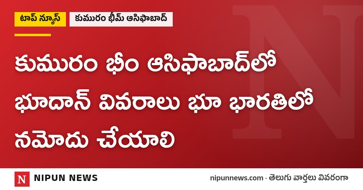 కుమురం భీం ఆసిఫాబాద్లో భూదాన్ వివరాలు భూ భారతిలో నమోదు చేయాలి