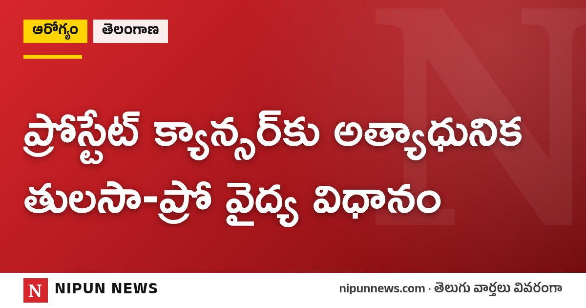 ప్రోస్టేట్ క్యాన్సర్కు అత్యాధునిక తులసా-ప్రో వైద్య విధానం