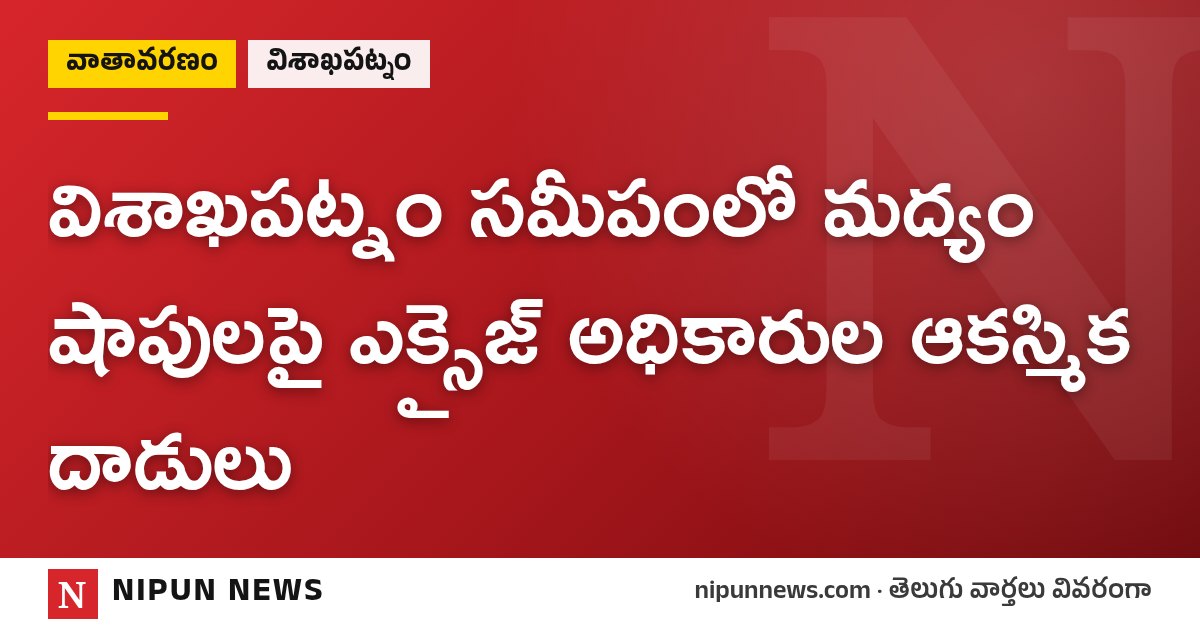 విశాఖపట్నం సమీపంలో మద్యం షాపులపై ఎక్సైజ్ అధికారుల ఆకస్మిక దాడులు