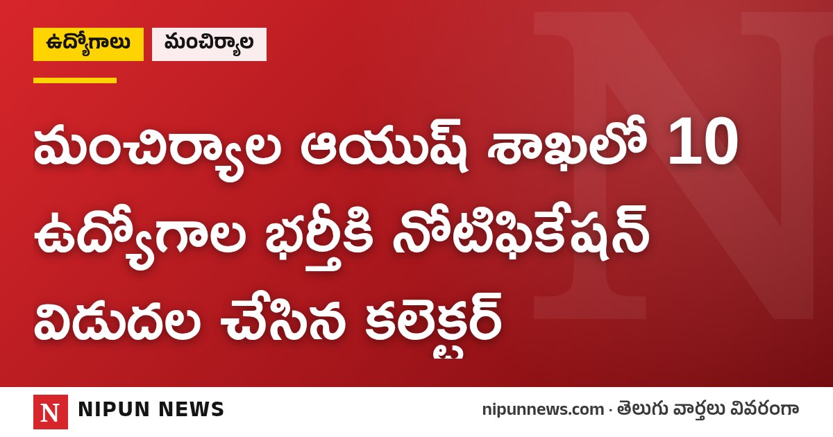 మంచిర్యాల ఆయుష్ శాఖలో 10 ఉద్యోగాల భర్తీకి నోటిఫికేషన్ విడుదల చేసిన కలెక్టర్
