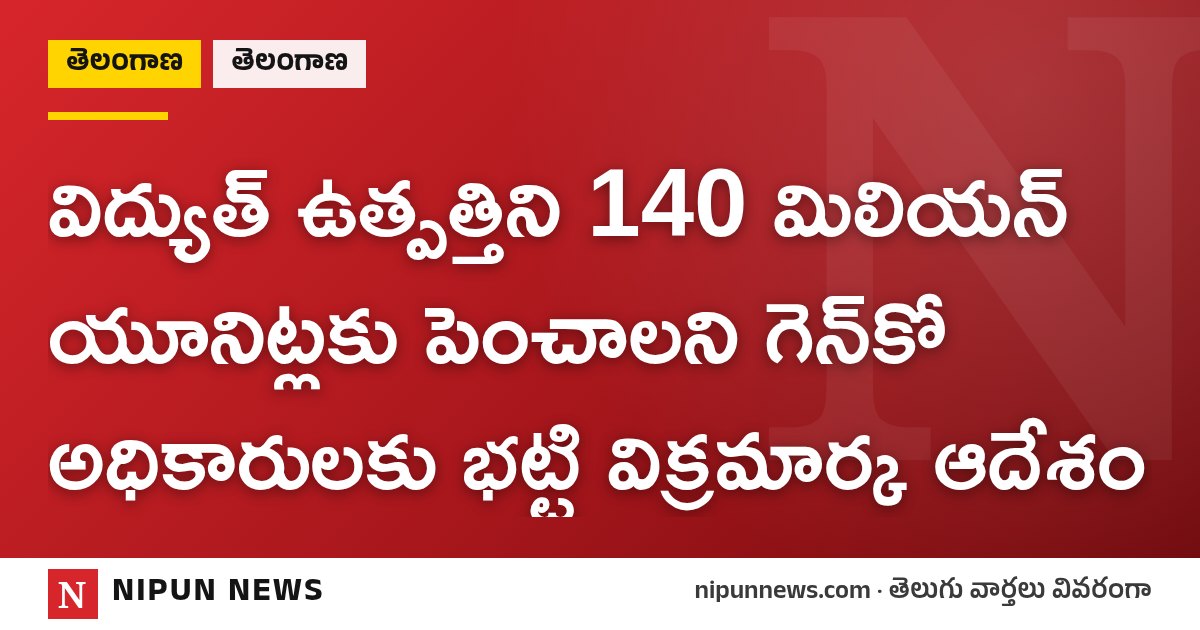 విద్యుత్ ఉత్పత్తిని 140 మిలియన్ యూనిట్లకు పెంచాలని గెన్కో అధికారులకు భట్టి విక్రమార్క ఆదేశం