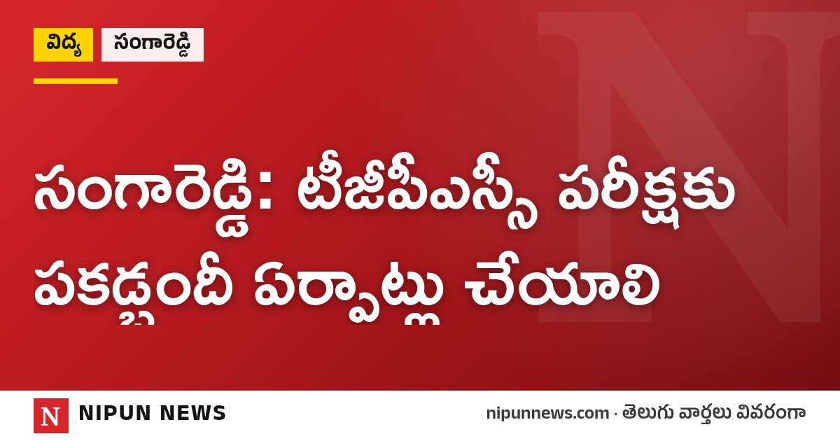 సంగారెడ్డి: టీజీపీఎస్సీ పరీక్షకు పకడ్బందీ ఏర్పాట్లు చేయాలి
