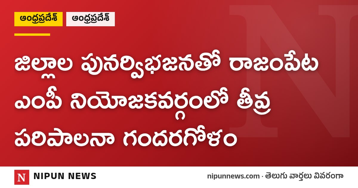జిల్లాల పునర్విభజనతో రాజంపేట ఎంపీ నియోజకవర్గంలో తీవ్ర పరిపాలనా గందరగోళం