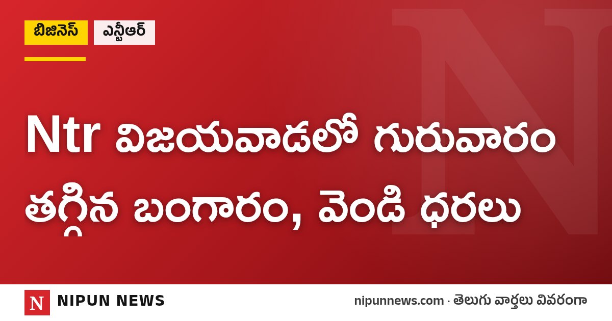 Ntr విజయవాడలో గురువారం తగ్గిన బంగారం, వెండి ధరలు