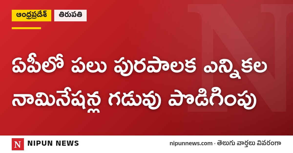 ఏపీలో పలు పురపాలక ఎన్నికల నామినేషన్ల గడువు పొడిగింపు
