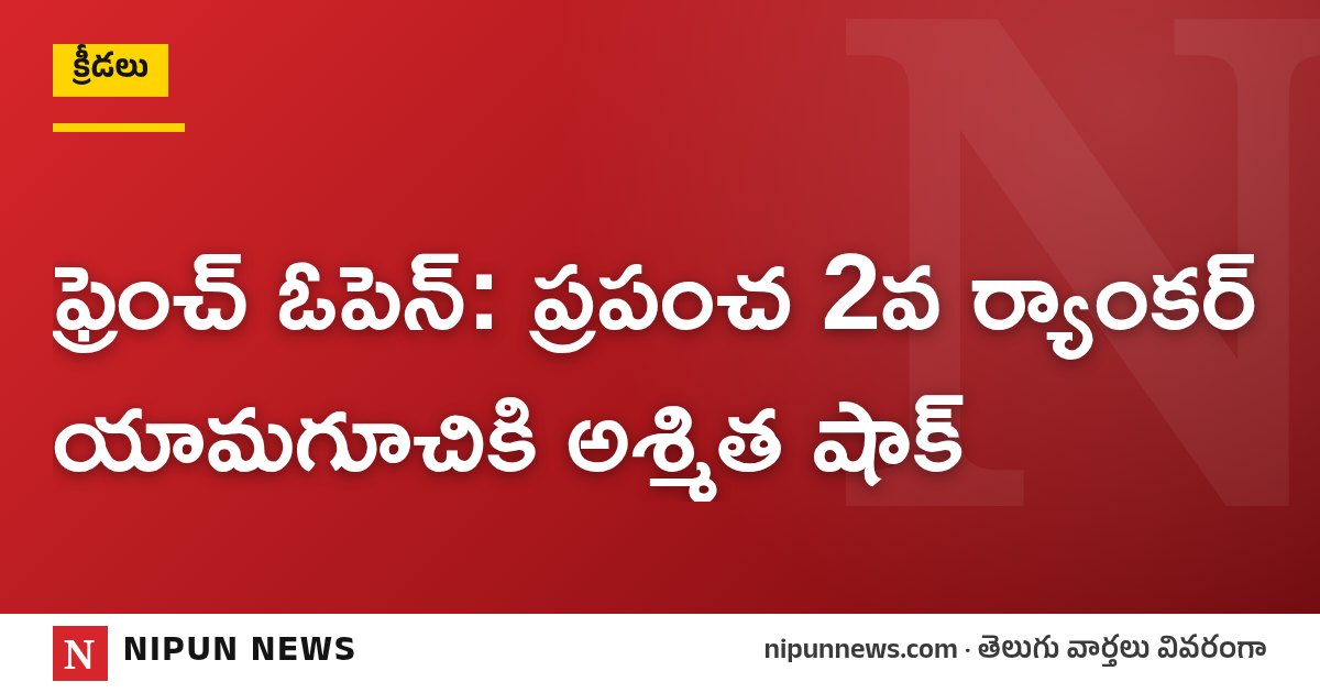ఫ్రెంచ్ ఓపెన్: ప్రపంచ 2వ ర్యాంకర్ యామగూచికి అశ్మిత షాక్