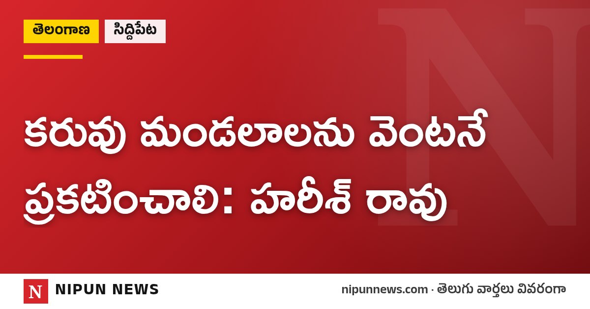 కరువు మండలాలను వెంటనే ప్రకటించాలి: హరీశ్ రావు