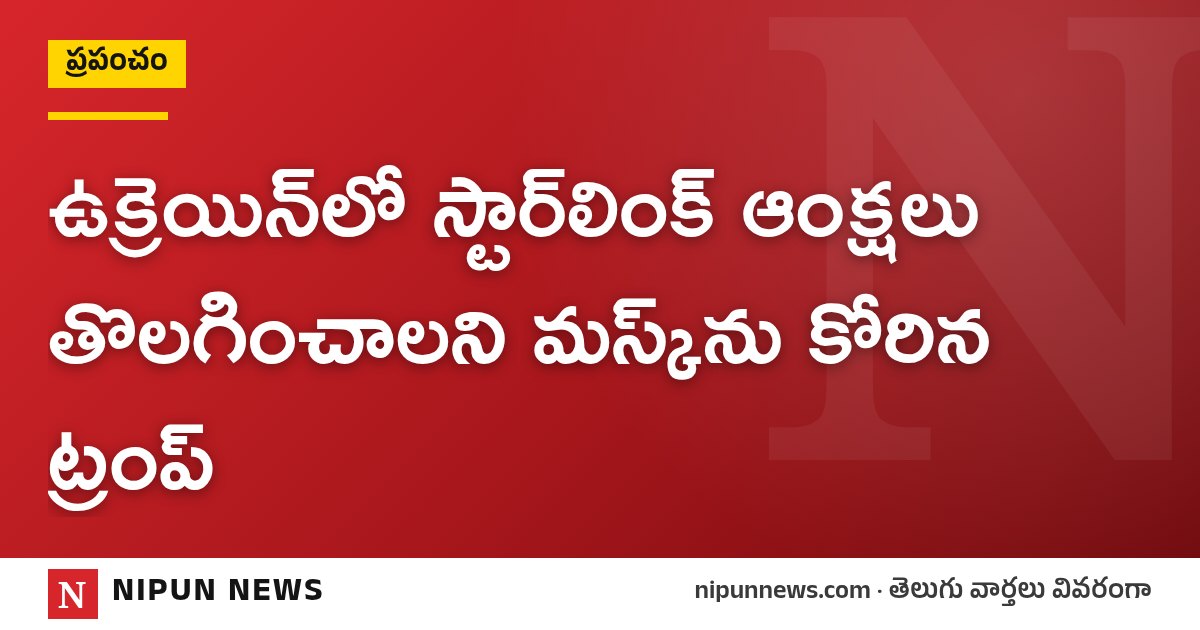 ఉక్రెయిన్‌లో స్టార్‌లింక్ ఆంక్షలు తొలగించాలని మస్క్‌ను కోరిన ట్రంప్