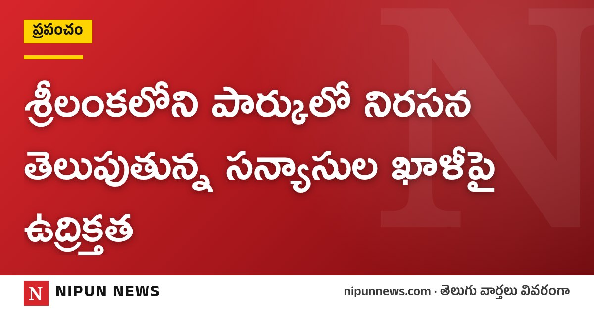 శ్రీలంకలోని పార్కులో నిరసన తెలుపుతున్న సన్యాసుల ఖాళీపై ఉద్రిక్తత