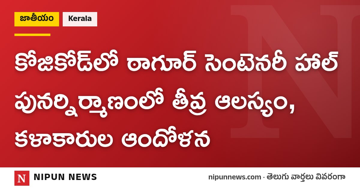 కోజికోడ్‌లో ఠాగూర్ సెంటెనరీ హాల్ పునర్నిర్మాణంలో తీవ్ర ఆలస్యం, కళాకారుల ఆందోళన