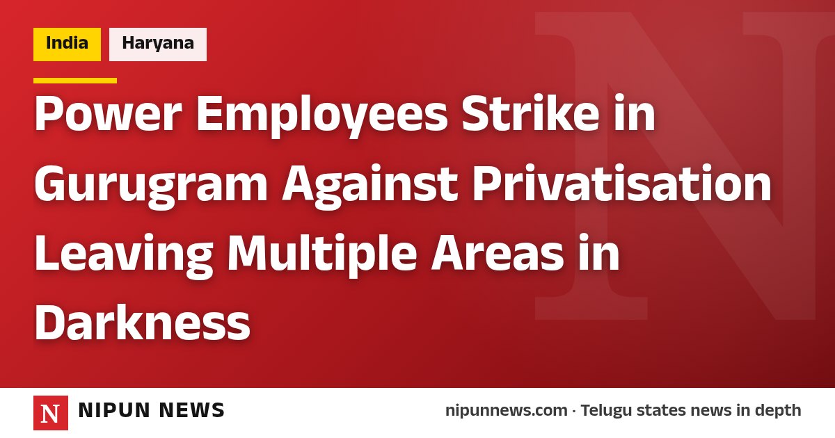 Power Employees Strike in Gurugram Against Privatisation Leaving Multiple Areas in Darkness