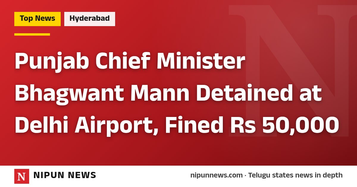 Punjab Chief Minister Bhagwant Mann Detained at Delhi Airport, Fined Rs 50,000