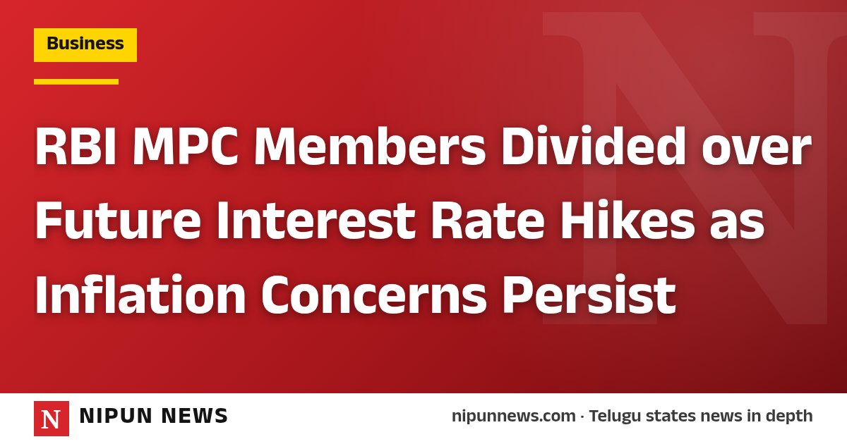 RBI MPC Members Divided over Future Interest Rate Hikes as Inflation Concerns Persist
