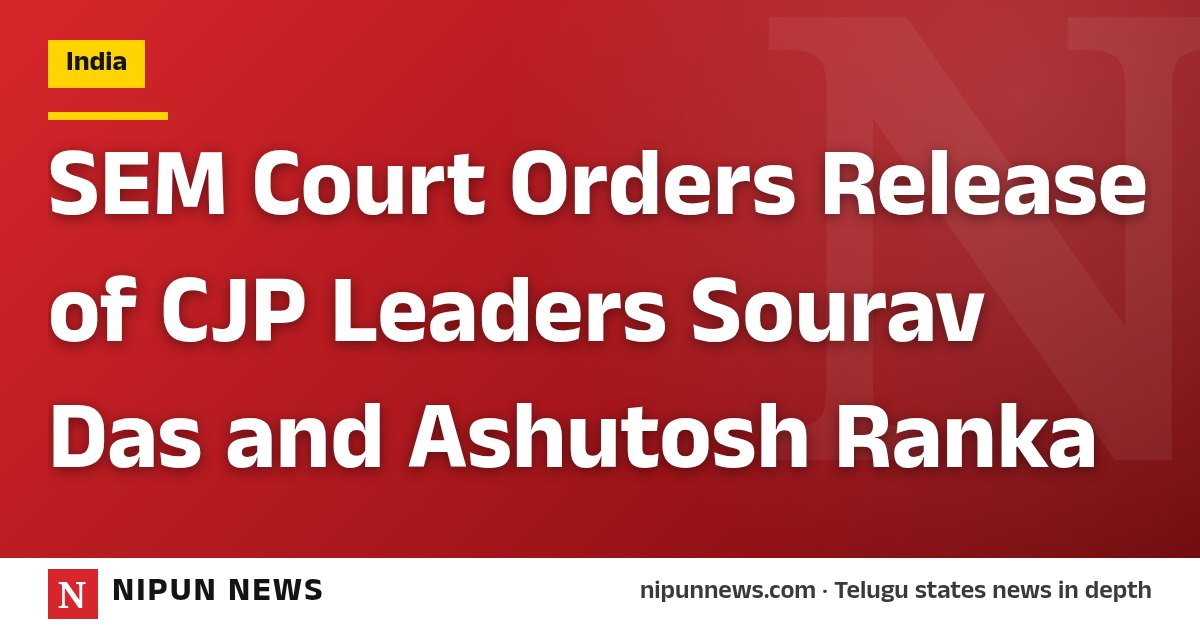 SEM Court Orders Release of CJP Leaders Sourav Das and Ashutosh Ranka
