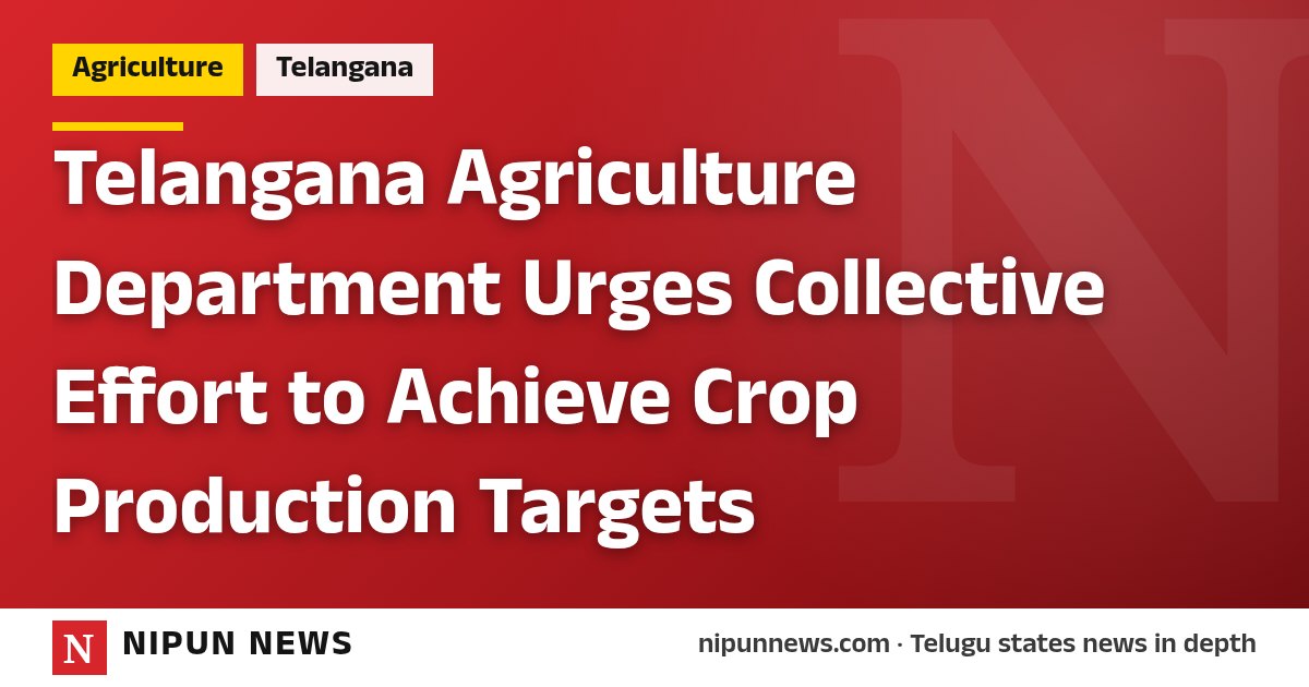 Telangana Agriculture Department Urges Collective Effort to Achieve Crop Production Targets