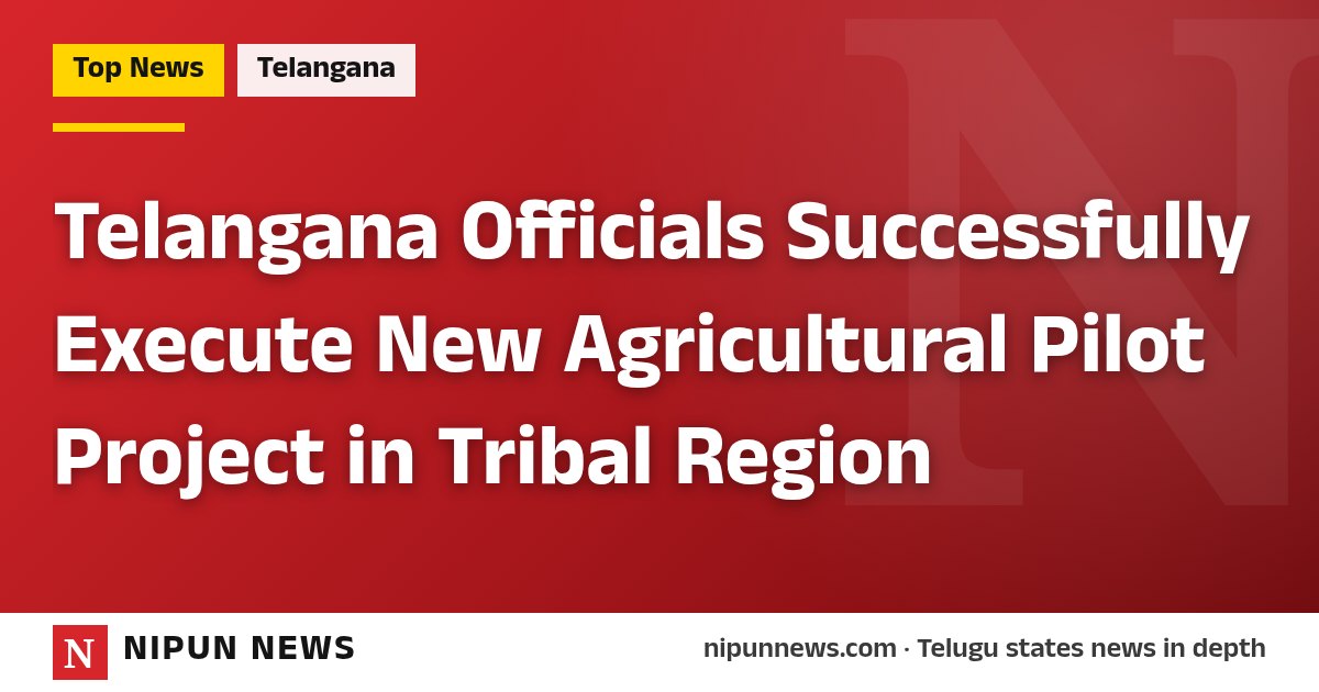 Telangana Officials Successfully Execute New Agricultural Pilot Project in Tribal Region