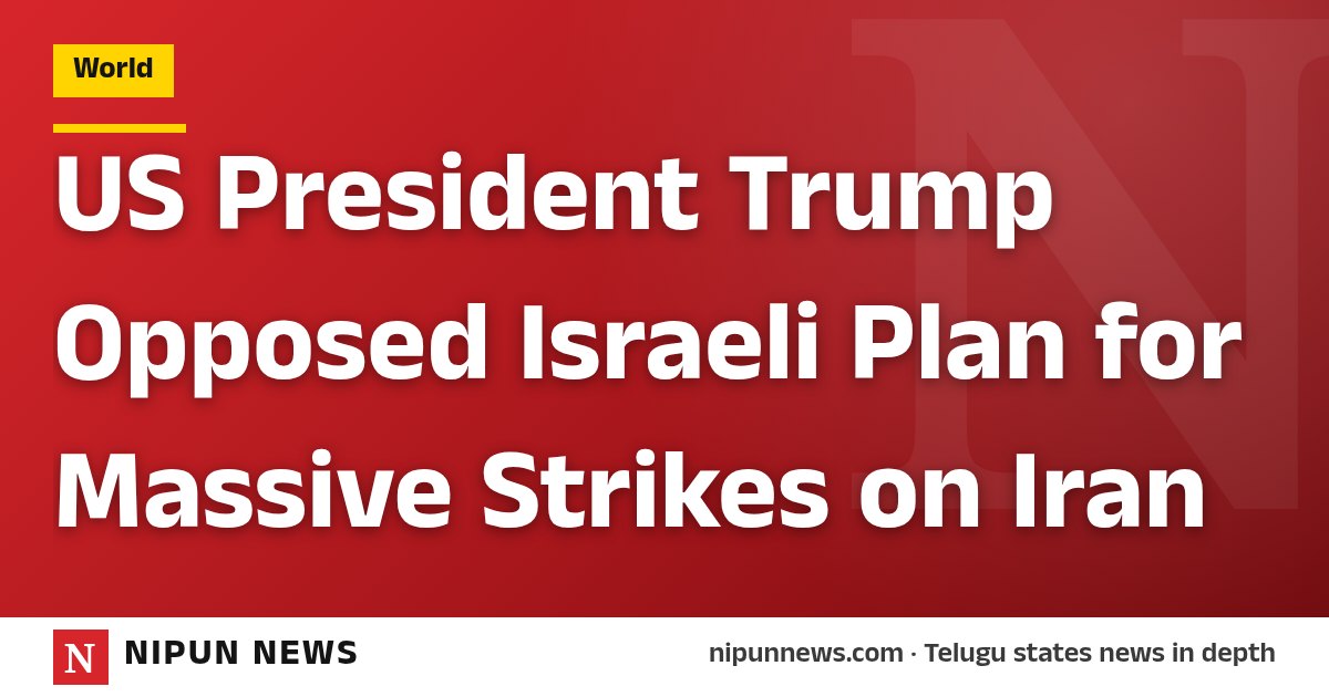US President Trump Opposed Israeli Plan for Massive Strikes on Iran