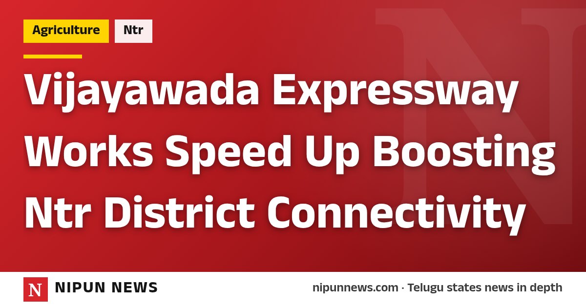 Vijayawada Expressway Works Speed Up Boosting Ntr District Connectivity