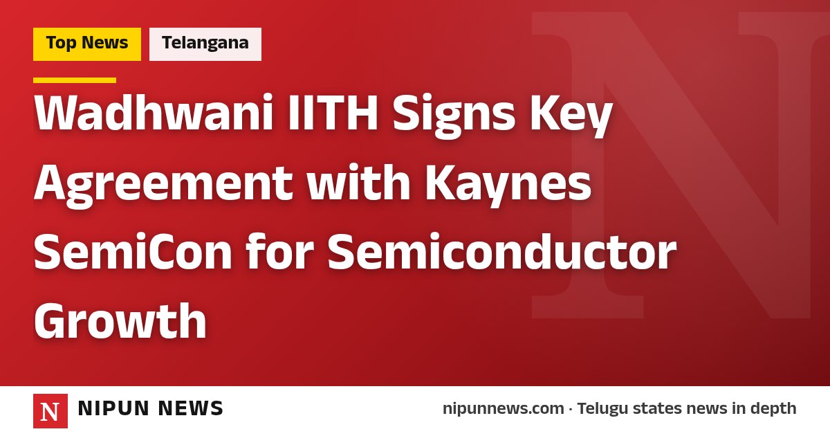 Wadhwani IITH Signs Key Agreement with Kaynes SemiCon for Semiconductor Growth